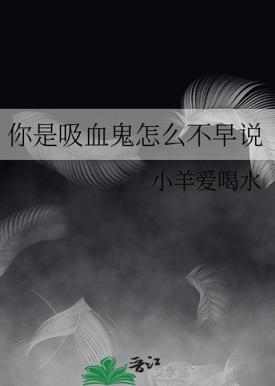 你是吸血鬼怎么不早说